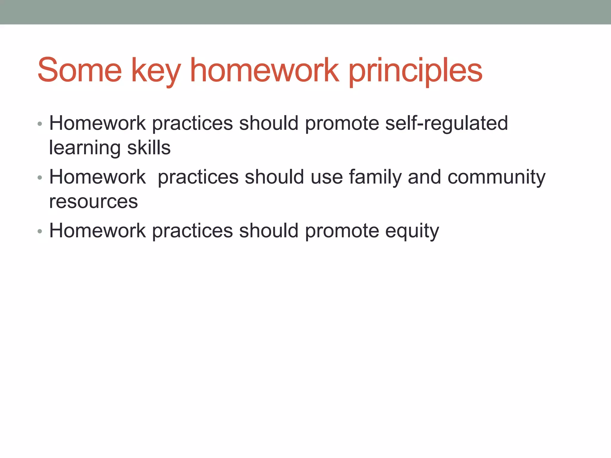 Some key homework principles
• Homework practices should promote self-regulated
learning skills
• Homework practices should use family and community
resources
• Homework practices should promote equity
 