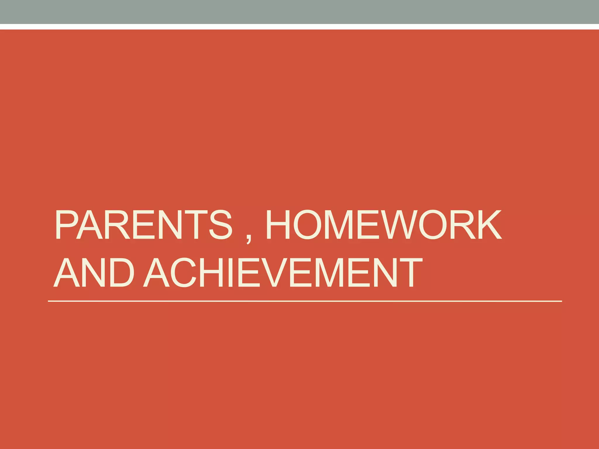 PARENTS , HOMEWORK
AND ACHIEVEMENT
 