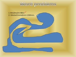 1: 8mx3mx2m=48m3
2: 10mmx21mmx6mm=1260mm3   
 