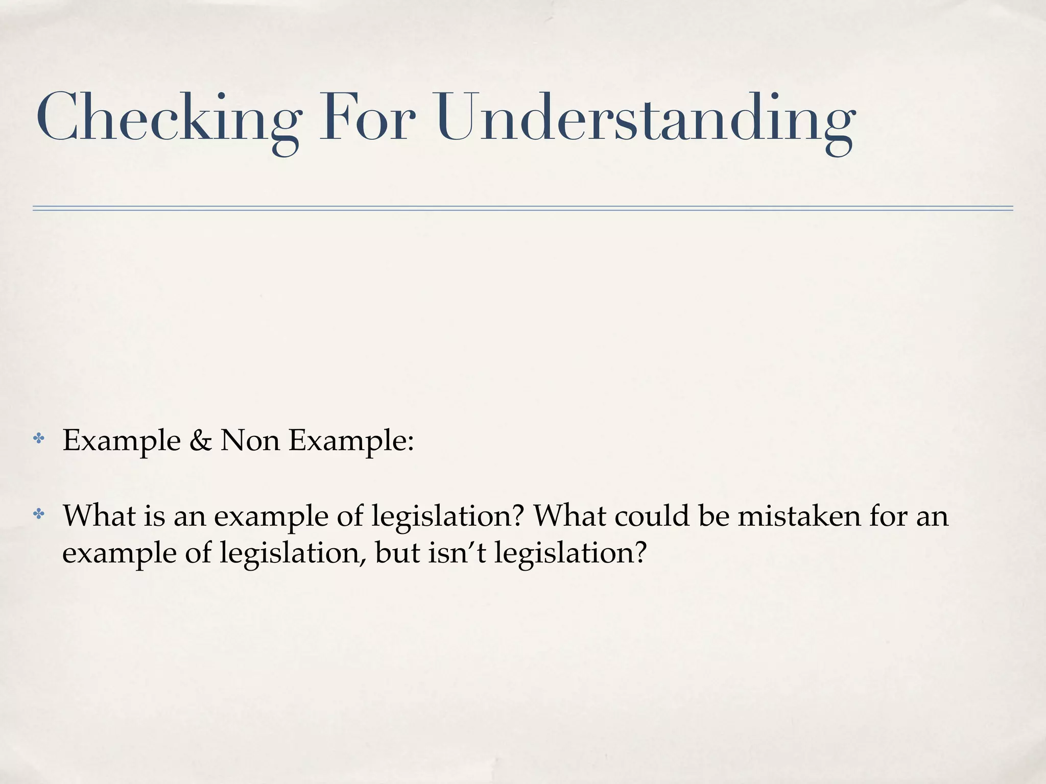 Checking For Understanding



✤   Example & Non Example:

✤   What is an example of legislation? What could be mistaken for an
    example of legislation, but isn’t legislation?
 