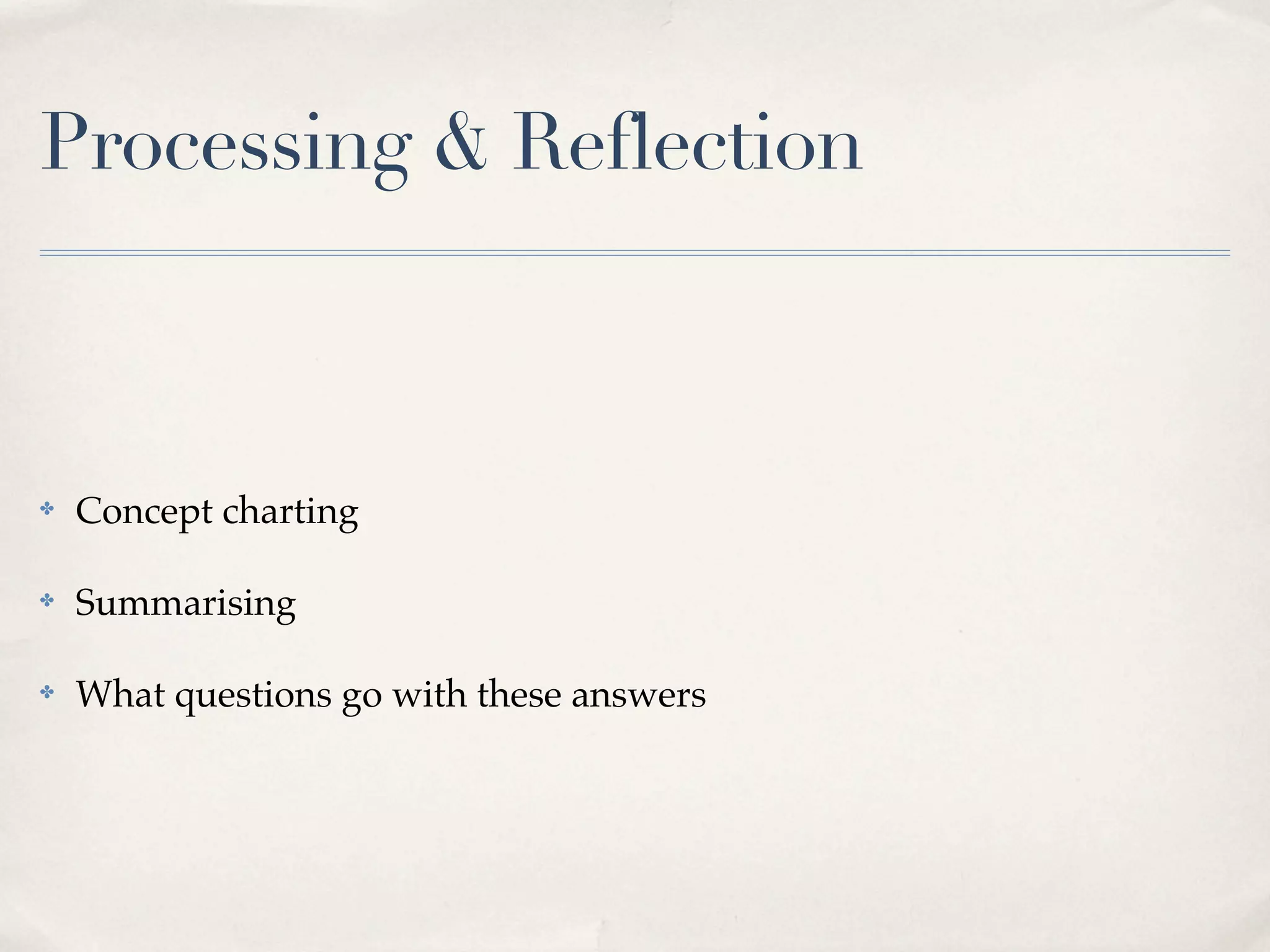 Processing & Reflection



✤   Concept charting

✤   Summarising

✤   What questions go with these answers
 