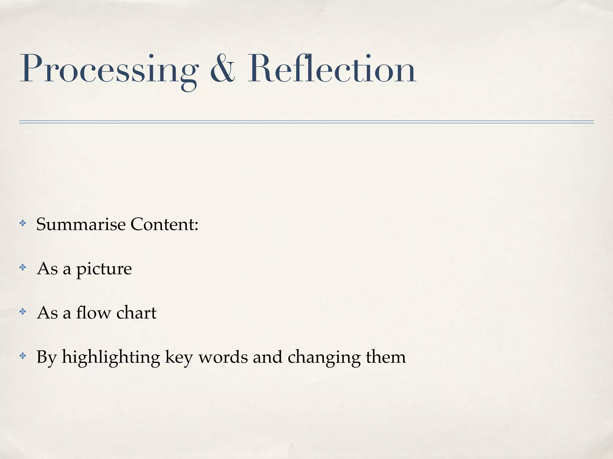Processing & Reflection


✤   Summarise Content:

✤   As a picture

✤   As a ﬂow chart

✤   By highlighting key words and changing them
 