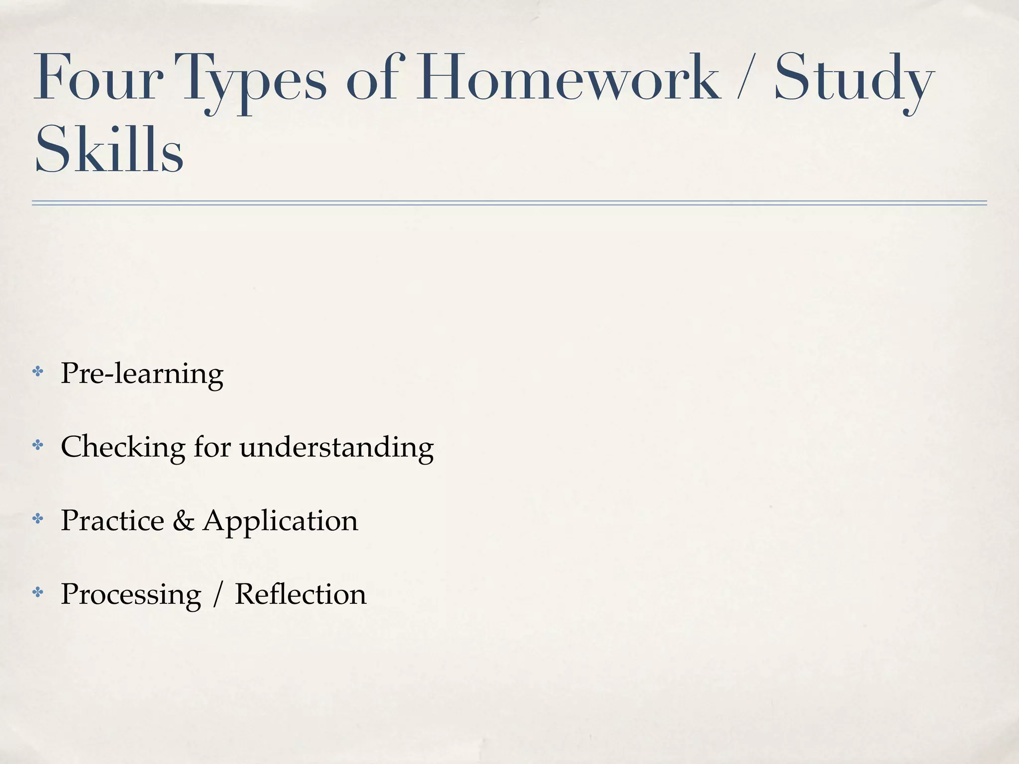Four Types of Homework / Study
Skills


✤   Pre-learning

✤   Checking for understanding

✤   Practice & Application

✤   Processing / Reﬂection
 