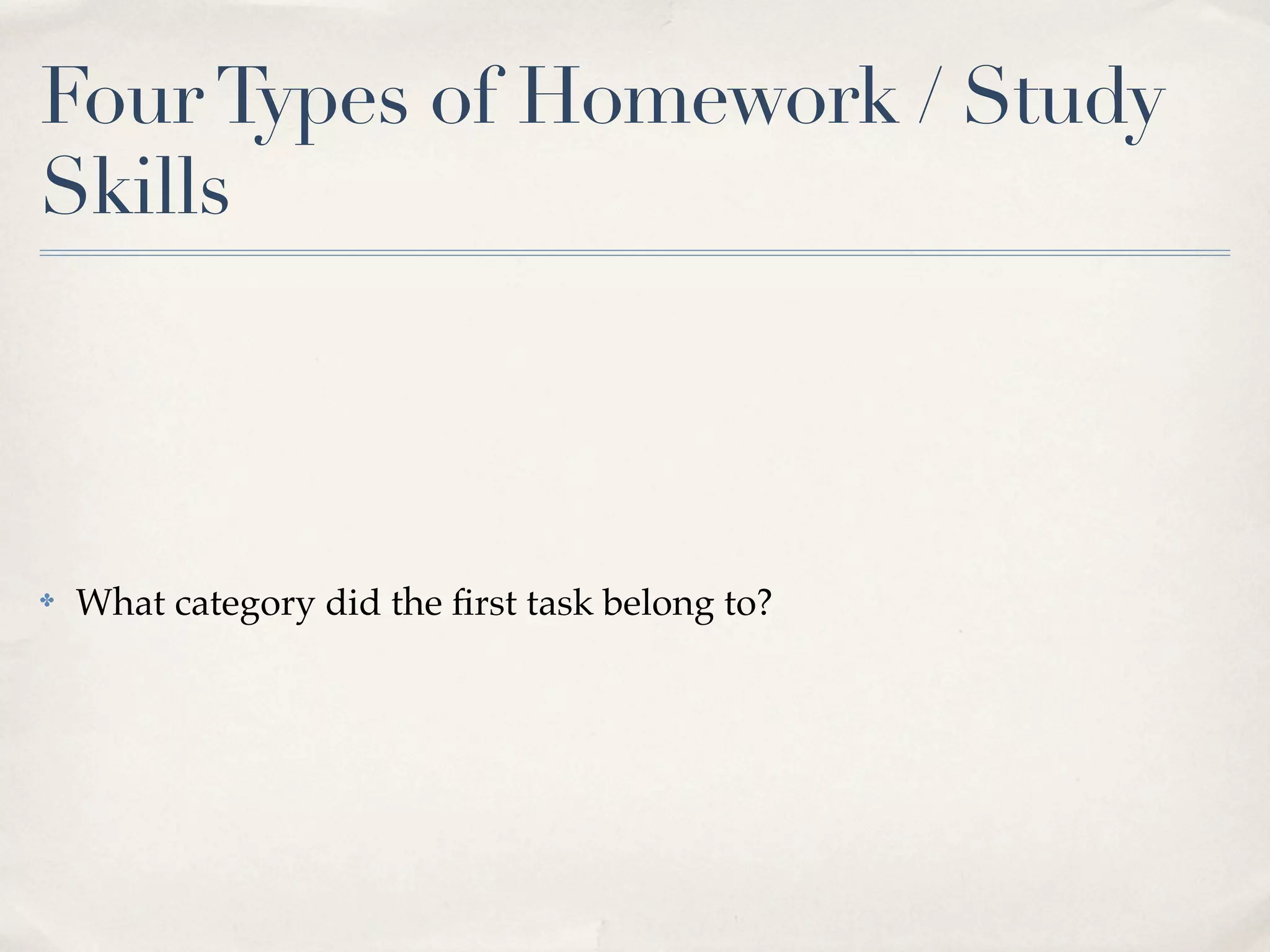 Four Types of Homework / Study
Skills



✤   What category did the ﬁrst task belong to?
 