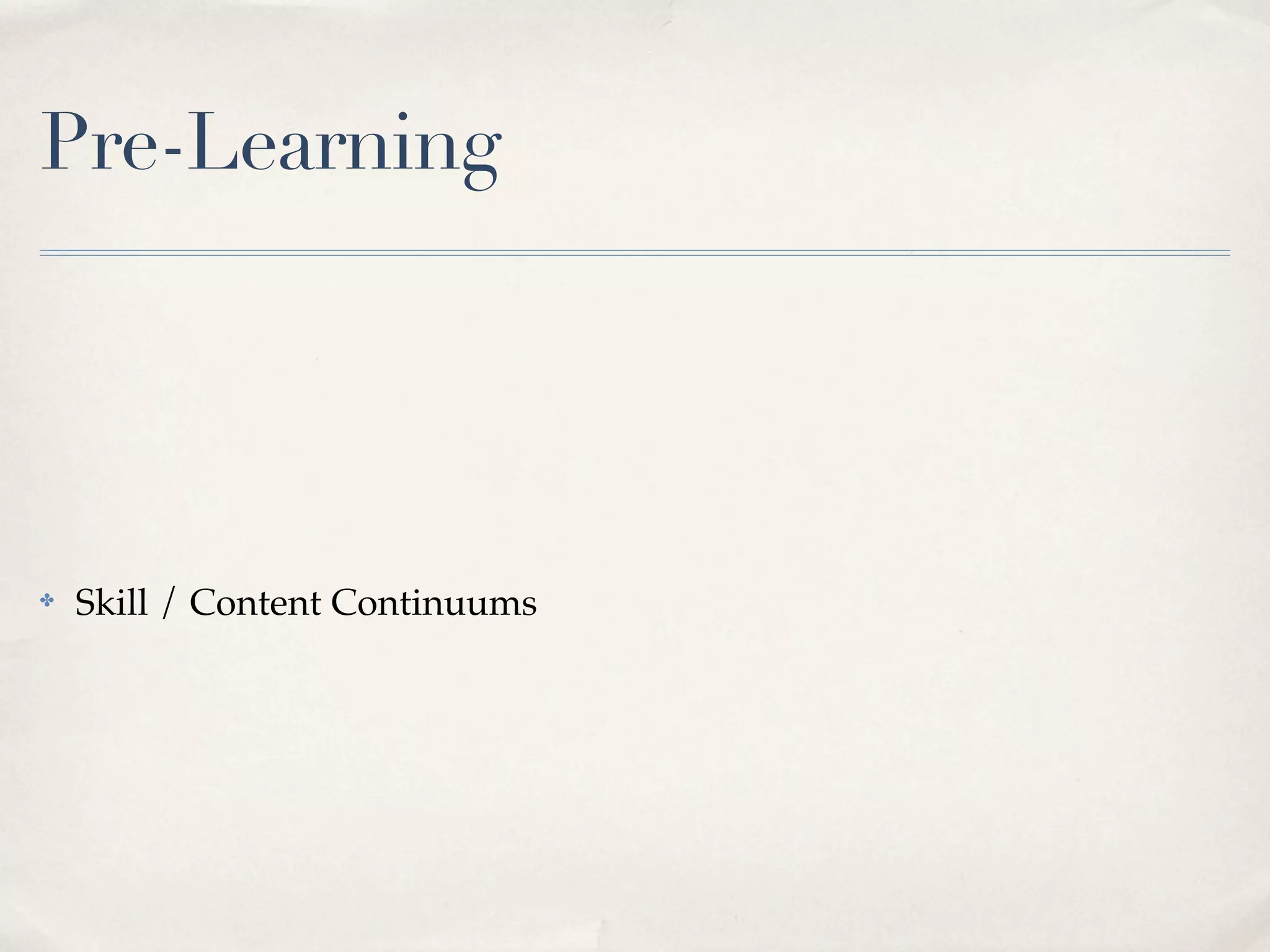 Pre-Learning




✤   Skill / Content Continuums
 