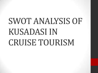 SWOT ANALYSIS OF
KUSADASI IN
CRUISE TOURISM
 