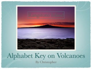 Rangitoto Island




Alphabet Key on Volcanoes
         By Christopher
 
