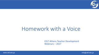 www.celt.edu.gr info@celt.edu.gr
CELT Athens Teacher Development
Webinars – 2017
Homework with a Voice
 