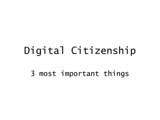 Digital Citizenship
3 most important things
 