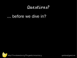 Questions?

•   ... before we dive in?
•




    http://www.kamaelia.org/PragmaticConcurrency   sparks.m@gmail.com
 