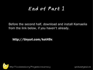 End of Part 1
•


•   Before the second half, download and install Kamaelia
    from the link below, if you haven't already.
•


•      http://tinyurl.com/kot49x
•




    http://www.kamaelia.org/PragmaticConcurrency   sparks.m@gmail.com
 