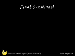 Final Questions?
•


•




    http://www.kamaelia.org/PragmaticConcurrency   sparks.m@gmail.com
 