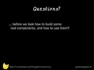 Questions?
•


•   ... before we look how to build some
      real components, and how to use them?
•




    http://www.kamaelia.org/PragmaticConcurrency   sparks.m@gmail.com
 
