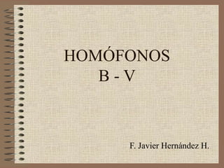 HOMÓFONOS B - V F. Javier Hernández H. 