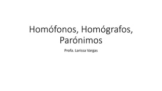 Homófonos, Homógrafos,
Parónimos
Profa. Larissa Vargas
 