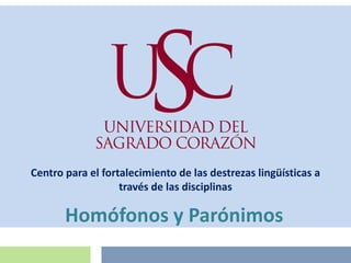 Centro para el fortalecimiento de las destrezas lingüísticas a
                   través de las disciplinas

       Homófonos y Parónimos
 