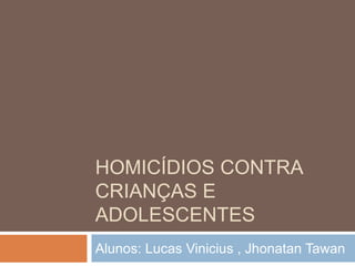 HOMICÍDIOS CONTRA
CRIANÇAS E
ADOLESCENTES
Alunos: Lucas Vinicius , Jhonatan Tawan
 