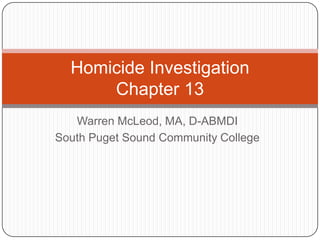 Homicide Investigation
      Chapter 13
   Warren McLeod, MA, D-ABMDI
South Puget Sound Community College
 