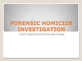 FORENSIC HOMICIDE
  INVESTIGATION
  South Puget Sound Community College
 