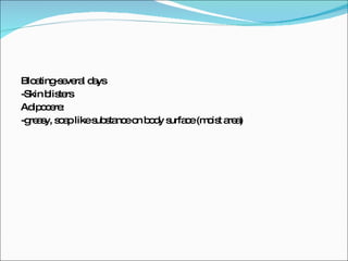 Bloating-several days -Skin blisters Adipocere: -greasy, soap like substance on body surface (moist area) 