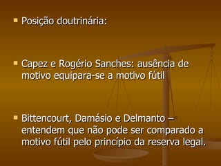 Posição doutrinária: Capez e Rogério Sanches: ausência de motivo equipara-se a motivo fútil Bittencourt, Damásio e Delmanto – entendem que não pode ser comparado a motivo fútil pelo princípio da reserva legal. 