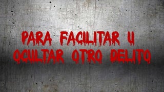 Para facilitar u
ocultar otro delito
 