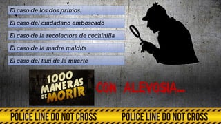 El caso de los dos primos.
El caso del ciudadano emboscado
El caso de la recolectora de cochinilla
El caso de la madre maldita
El caso del taxi de la muerte
CON ALEVOSIA...
 