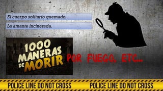 El cuerpo solitario quemado.
La amante incinerada.
POR FUEGO, ETC...
 