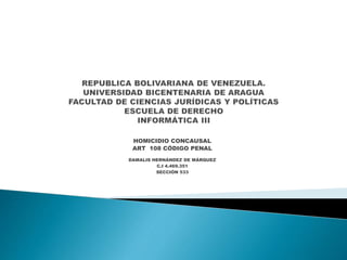 HOMICIDIO CONCAUSAL
ART 108 CÓDIGO PENAL
DAMALIS HERNÁNDEZ DE MÁRQUEZ
C.I 4.469.351
SECCIÓN 533
 