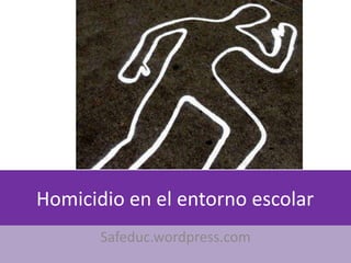 Homicidio en el entorno escolar
       Safeduc.wordpress.com
 