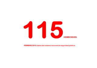 115                                             HOMICIDIOS


FEBRERO 2013 (datos del sistema nacional de seguridad pública)
 