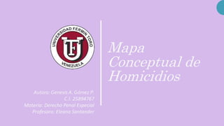 Mapa
Conceptual de
Homicidios
Autora:Genesis A. Gómez P.
C.I. 25894767
Materia: Derecho Penal Especial
Profesora: Eleana Santander
 