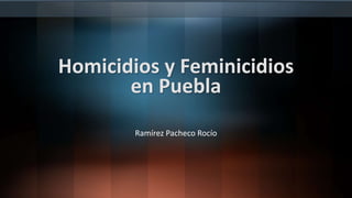 Homicidios y Feminicidios
en Puebla
Ramírez Pacheco Rocío
 