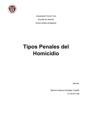 Universidad Fermin Toro
Escuela de derecho
Araure estado portuguesa
Tipos Penales del
Homicidio
Alumna:
Neismar Katiusca González Castillo
CI: 26.674.198
 