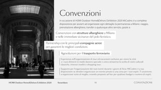 Convenzioni
In occasione di HOMI Outdoor Home&Dehors Exhibition 2020 MiCodmc è a completa
disposizione per aiutarti ad organizzare ogni dettaglio la permanenza a Milano: viaggio,
prenotazione alberghiera, transfer o qualunque altro servizio, grazie a:
Convenzioni con strutture alberghiere a Milano
e nelle immediate vicinanze del polo fieristico.
Partnership con le principali compagnie aeree
per garantirti le migliori condizioni.
Agevolazioni per il trasporto ferroviario.
Esperienza nell’organizzazione di tour ed escursioni esclusive per vivere la città
e i suoi dintorni in modo davvero speciale e unico attraverso la scelta di visite culturali
classiche, itinerari insoliti e shopping tour.
Supporto per l’organizzazione dei tuoi eventi durante i giorni di fiera: MiCodmc è a tua
disposizione se desideri organizzare un evento privato o una cena per i tuoi ospiti. Ti aiuteremo
a organizzare tutto al meglio, creando proposte ad hoc per qualsiasi budget e numero di ospiti.
CONVENZIONI14fieramilanoHOMI Outdoor Home&Dehors Exhibition 2020
 
