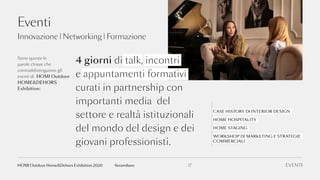 CASE HISTORY DI INTERIOR DESIGN
HOME HOSPITALITY
HOME STAGING
WORKSHOP DI MARKETING E STRATEGIE
COMMERCIALI
Eventi
Sono queste le
parole chiave che
contraddistinguono gli
eventi di HOMI Outdoor
HOME&DEHORS
Exhibition:
4 giorni di talk, incontri
e appuntamenti formativi
curati in partnership con
importanti media del
settore e realtà istituzionali
del mondo del design e dei
giovani professionisti.
EVENTI17fieramilanoHOMI Outdoor Home&Dehors Exhibition 2020
Innovazione | Networking | Formazione
 