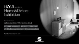 Per informazioni
sales.outdoor@fieramilano.it
#HOMIhomeanddehors #homeanddehors
#HOMIcommunity #italianhomelifestyle
 