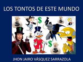 LOS TONTOS DE ESTE MUNDO JHON JAIRO VÁSQUEZ SARRAZOLA  