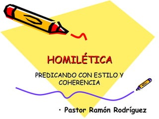 HOMILÉTICA
PREDICANDO CON ESTILO Y
      COHERENCIA



      • Pastor Ramón Rodríguez
 