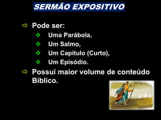  Pode ser:
 Uma Parábola,
 Um Salmo,
 Um Capítulo (Curto),
 Um Episódio.
 Possuí maior volume de conteúdo
Bíblico.
SERMÃO EXPOSITIVO
 