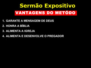 VANTAGENS DO METÓDO
1. GARANTE A MENSAGEM DE DEUS
2. HONRA A BÍBLIA
3. ALIMENTA A IGREJA
4. ALIMENTA E DESENVOLVE O PREGADOR
Sermão Expositivo
 