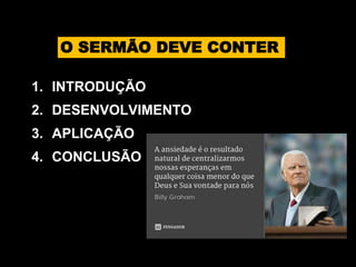 1. INTRODUÇÃO
2. DESENVOLVIMENTO
3. APLICAÇÃO
4. CONCLUSÃO
O SERMÃO DEVE CONTER
 