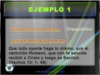EJEMPLO 1 SETIDP Iglesia de Dios de la Profecía - Perú Que todo oyente haga lo mismo, que el centurión Romano, que con fe sencilla recibió a Cristo y luego se Bautizó. (Hechos 10: 1- 48)  