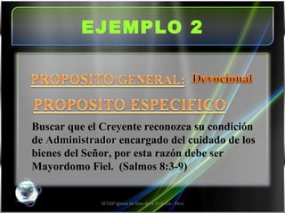 EJEMPLO 2 SETIDP Iglesia de Dios de la Profecía - Perú Buscar que el Creyente reconozca su condición de  Administrador  encargado del cuidado de los bienes del Señor, por esta razón debe ser Mayordomo Fiel.  (Salmos 8:3-9) 