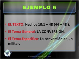 EJEMPLO 5 SETIDP Iglesia de Dios de la Profecía - Perú EL TEXTO :  Hechos 10:1 – 48 (44 – 48 ) . El Tema General :  LA CONVERSIÓN . El Tema Especifico :  La conversión de un militar. 