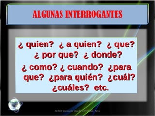 ALGUNAS INTERROGANTES SETIDP Iglesia de Dios de la Profecía - Perú ¿ quien?  ¿ a quien?  ¿ que?  ¿ por que?  ¿ donde?  ¿ como? ¿ cuando?  ¿para que?  ¿para quién?  ¿cuál?  ¿cuáles?  etc. 