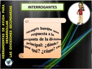 HERRAMIENTAS  DE  AYUDA  PARA DESARROLLAR  LAS  DIVISIONES  SECUNDARIAS SETIDP Iglesia de Dios de la Profecía - Perú INTERROGANTES 
