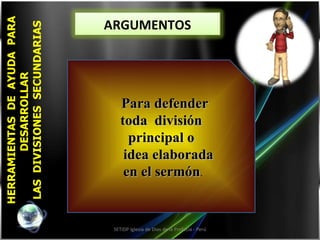 HERRAMIENTAS  DE  AYUDA  PARA DESARROLLAR  LAS  DIVISIONES  SECUNDARIAS SETIDP Iglesia de Dios de la Profecía - Perú Para defender  toda  división  principal o idea elaborada en el sermón . ARGUMENTOS 