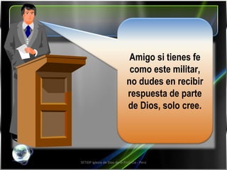 SETIDP Iglesia de Dios de la Profecía - Perú Amigo si tienes fe como este militar, no dudes en recibir respuesta de parte de Dios, solo cree. 