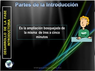 SETIDP Iglesia de Dios de la Profecía - Perú DESARROLLO  DE  LA  FASE INTRODUCTORIA Es la ampliación bosquejada de la misma  de tres a cinco minutos 
